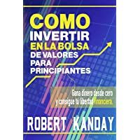 COMO INVERTIR EN LA BOLSA DE VALORES PARA PRINCIPIANTES: Gana dinero desde cero y consigue tú libertad financiera